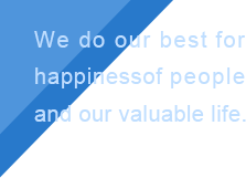 We do our best for happiness of people and our valuable life